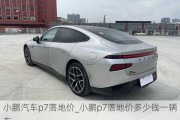 小鹏汽车p7落地价_小鹏p7落地价多少钱一辆车