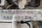 汽车回油管的作用和功效-汽车回油管在哪里