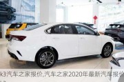 k3汽车之家报价,汽车之家2020年最新汽车报价k3