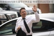 特斯拉ceo马斯克重夺世界首富-特斯拉的ceo马斯克