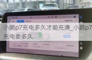 小鹏p7充电多久才能充满_小鹏p7充电要多久