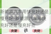 新能源汽车用快充好还是慢充好-新能源汽车用快充好还是慢充好些