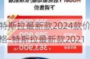 特斯拉最新款2024款价格-特斯拉最新款2021