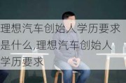 理想汽车创始人学历要求是什么,理想汽车创始人学历要求