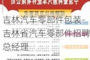 吉林汽车零部件包装-吉林省汽车零部件招聘总经理