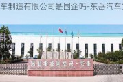 东岳汽车制造有限公司是国企吗-东岳汽车集团有限公司