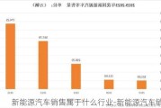 新能源汽车销售属于什么行业-新能源汽车销售