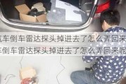 汽车倒车雷达探头掉进去了怎么弄回来_汽车倒车雷达探头掉进去了怎么弄回来呢