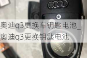 奥迪q3更换车钥匙电池_奥迪q3更换钥匙电池