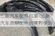 三菱汽车配件包装-三菱汽车后期配件购买方便吗