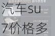 小米汽车su7价格多少新款,小米汽车su7价格多少新