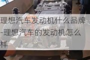 理想汽车发动机什么品牌-理想汽车的发动机怎么样