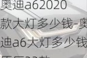 奥迪a62020款大灯多少钱-奥迪a6大灯多少钱原厂23款