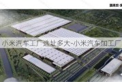 小米汽车工厂选址多大-小米汽车加工厂