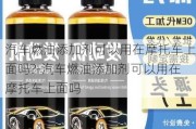 汽车燃油添加剂可以用在摩托车上面吗?-汽车燃油添加剂可以用在摩托车上面吗