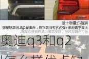 奥迪q3和q2l怎么样优点缺点不同-奥迪q3和q2l怎么样优点缺点