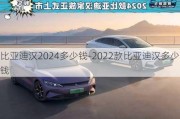 比亚迪汉2024多少钱-2022款比亚迪汉多少钱