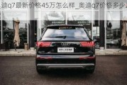 奥迪q7最新价格45万怎么样_奥迪q7价格多少2021款