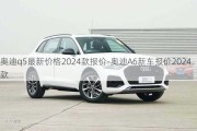 奥迪q5最新价格2024款报价-奥迪A6新车报价2024款