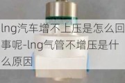 lng汽车增不上压是怎么回事呢-lng气管不增压是什么原因