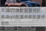 奥迪q5l参数配置对比-奥迪q5l配置参数配置修部件