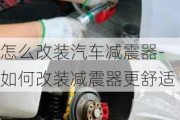 怎么改装汽车减震器-如何改装减震器更舒适