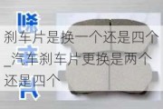 刹车片是换一个还是四个_汽车刹车片更换是两个还是四个