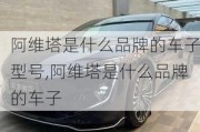 阿维塔是什么品牌的车子型号,阿维塔是什么品牌的车子