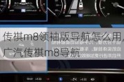 传祺m8领袖版导航怎么用,广汽传祺m8导航