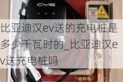 比亚迪汉ev送的充电桩是多少千瓦时的_比亚迪汉ev送充电桩吗