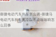 御捷电动汽车刹车怎么调-御捷马电动汽车刹车天冷踩不动嗡嗡响怎么回事