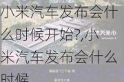 小米汽车发布会什么时候开始?,小米汽车发布会什么时候