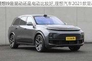 理想l9是混动还是电动比较好,理想汽车2021款混动