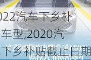 2022汽车下乡补贴车型,2020汽车下乡补贴截止日期