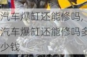 汽车爆缸还能修吗,汽车爆缸还能修吗多少钱