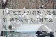 特斯拉雪天打滑怎么处理的-特斯拉雪天打滑怎么处理