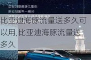 比亚迪海豚流量送多久可以用,比亚迪海豚流量送多久