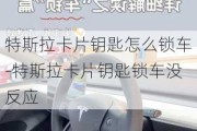 特斯拉卡片钥匙怎么锁车-特斯拉卡片钥匙锁车没反应