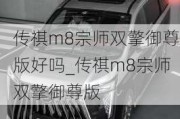 传祺m8宗师双擎御尊版好吗_传祺m8宗师双擎御尊版