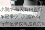 小鹏p5有没有内置行车记录仪_小鹏p5有行车记录仪吗是真的吗