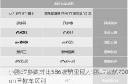 小鹏p7参数对比586续航里程,小鹏p7续航700km三款车区别