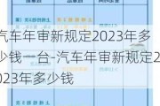 汽车年审新规定2023年多少钱一台-汽车年审新规定2023年多少钱