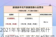 2021年车辆年检新规什么时间执行,汽车年检新规定2023标准什么时候开始使用