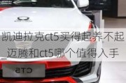 凯迪拉克ct5买得起养不起_迈腾和ct5哪个值得入手