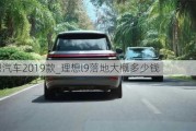 理想汽车2019款_理想l9落地大概多少钱