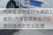 汽车冒黑烟是什么原因引起的-汽车冒黑烟是什么原因造成的怎么处理