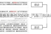 汽车三包法退换车条件2024年_汽车三包法退换车条件2024