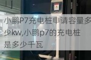 小鹏P7充电桩申请容量多少kw,小鹏p7的充电桩是多少千瓦