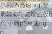 小鹏p5高速ngp智能辅助驾驶增强版是什么,小鹏p5高速ngp