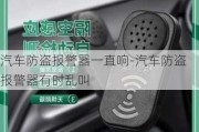 汽车防盗报警器一直响-汽车防盗报警器有时乱叫